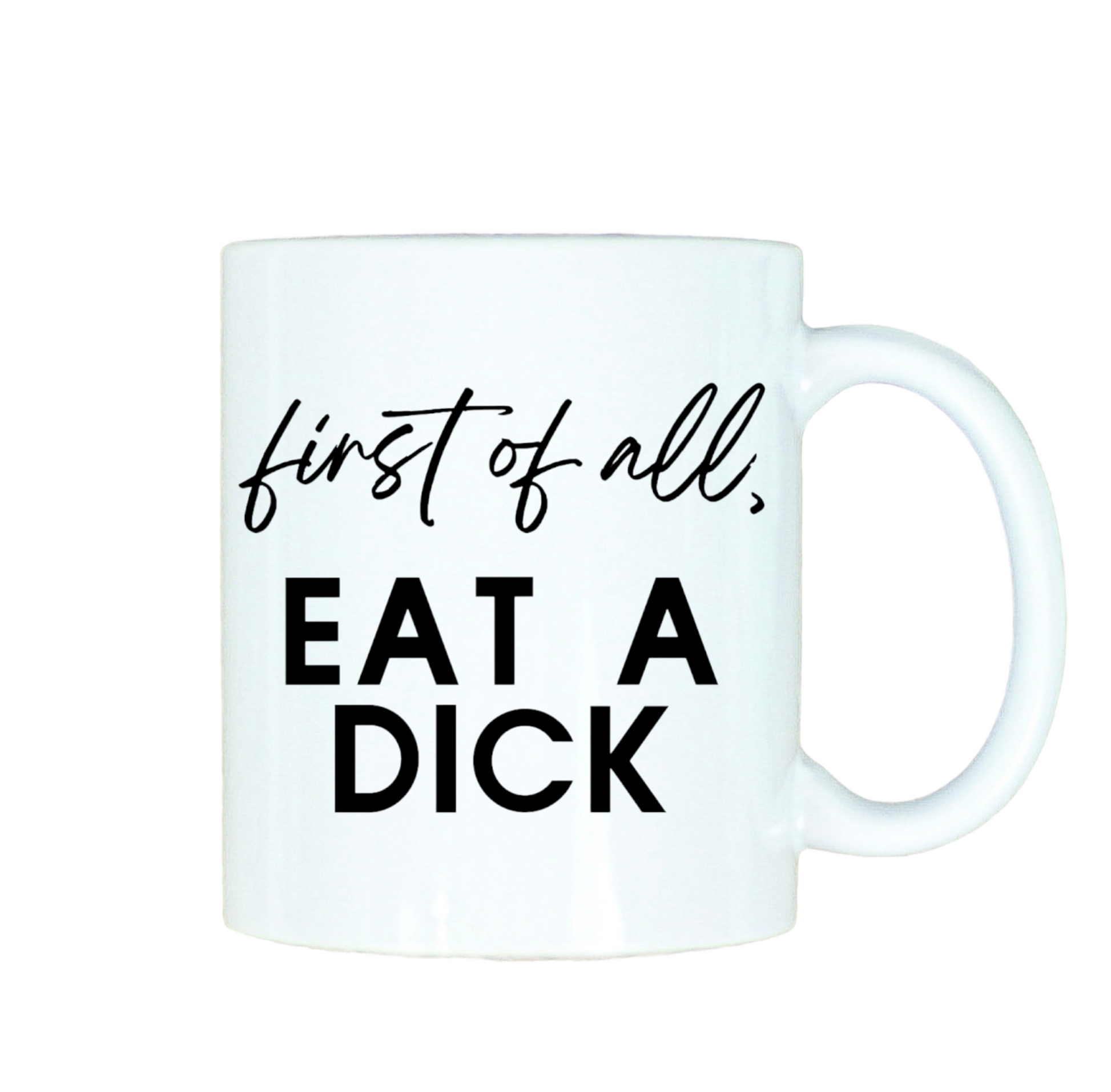 First of All, Eat A Dick 12oz Ceramic Mug
